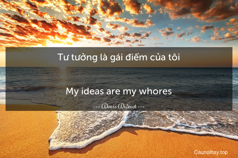 Tư tưởng là gái điếm của tôi.
-
My ideas are my whores.