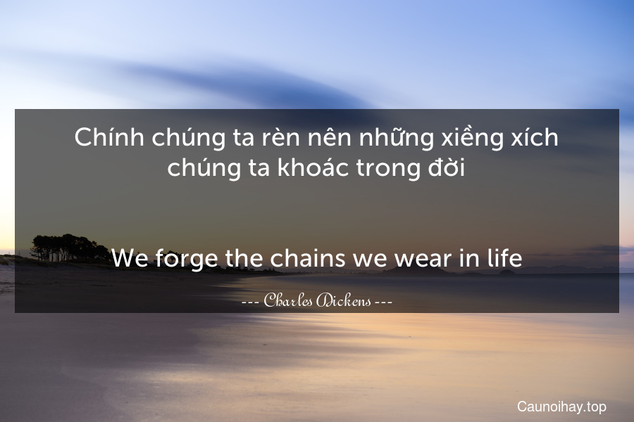 Chính chúng ta rèn nên những xiềng xích chúng ta khoác trong đời.
-
We forge the chains we wear in life.