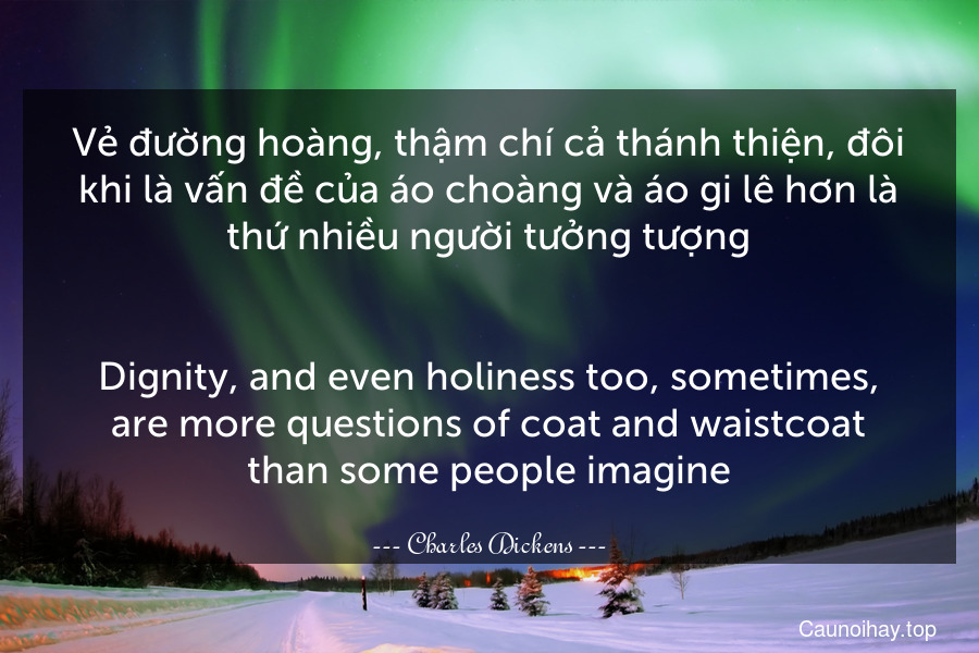 Vẻ đường hoàng, thậm chí cả thánh thiện, đôi khi là vấn đề của áo choàng và áo gi-lê hơn là thứ nhiều người tưởng tượng.
-
Dignity, and even holiness too, sometimes, are more questions of coat and waistcoat than some people imagine.