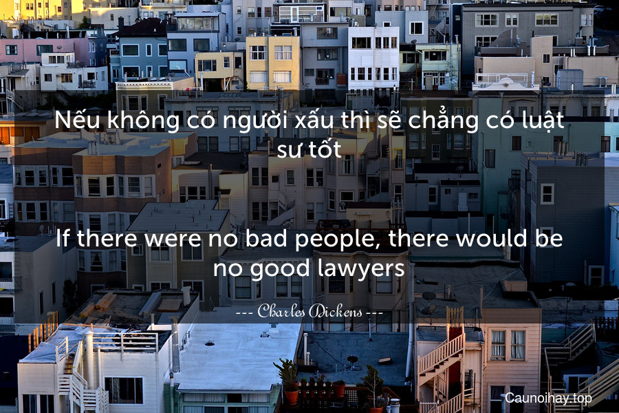 Nếu không có người xấu thì sẽ chẳng có luật sư tốt.
-
If there were no bad people, there would be no good lawyers.