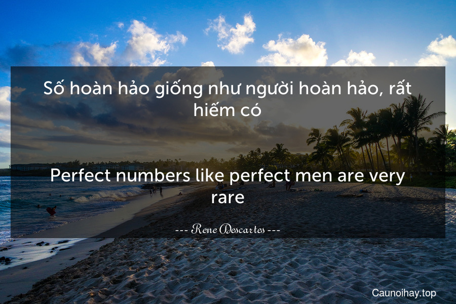 Số hoàn hảo giống như người hoàn hảo, rất hiếm có.
-
Perfect numbers like perfect men are very rare.