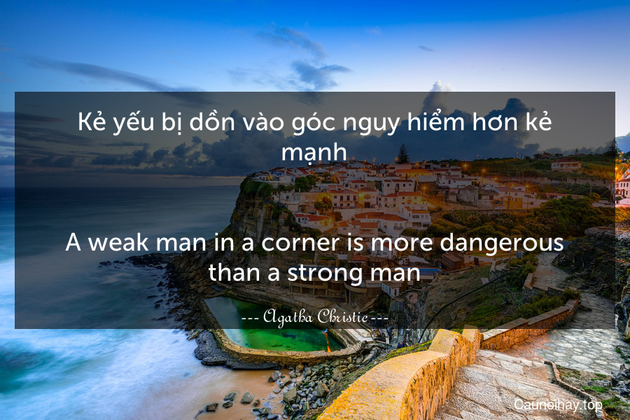 Kẻ yếu bị dồn vào góc nguy hiểm hơn kẻ mạnh.
-
A weak man in a corner is more dangerous than a strong man.