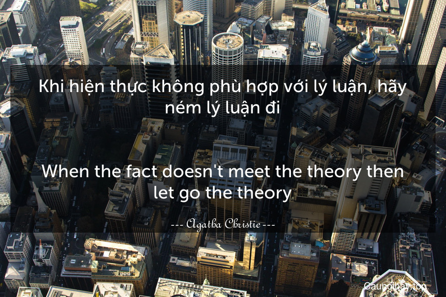 Khi hiện thực không phù hợp với lý luận, hãy ném lý luận đi.
-
When the fact doesn't meet the theory then let go the theory.