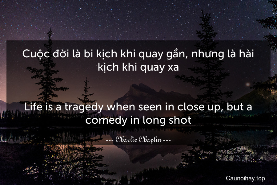 Cuộc đời là bi kịch khi quay gần, nhưng là hài kịch khi quay xa.
-
Life is a tragedy when seen in close-up, but a comedy in long-shot.