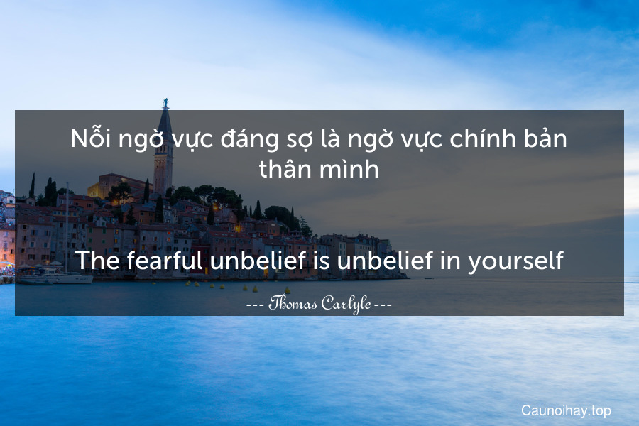 Nỗi ngờ vực đáng sợ là ngờ vực chính bản thân mình.
-
The fearful unbelief is unbelief in yourself.