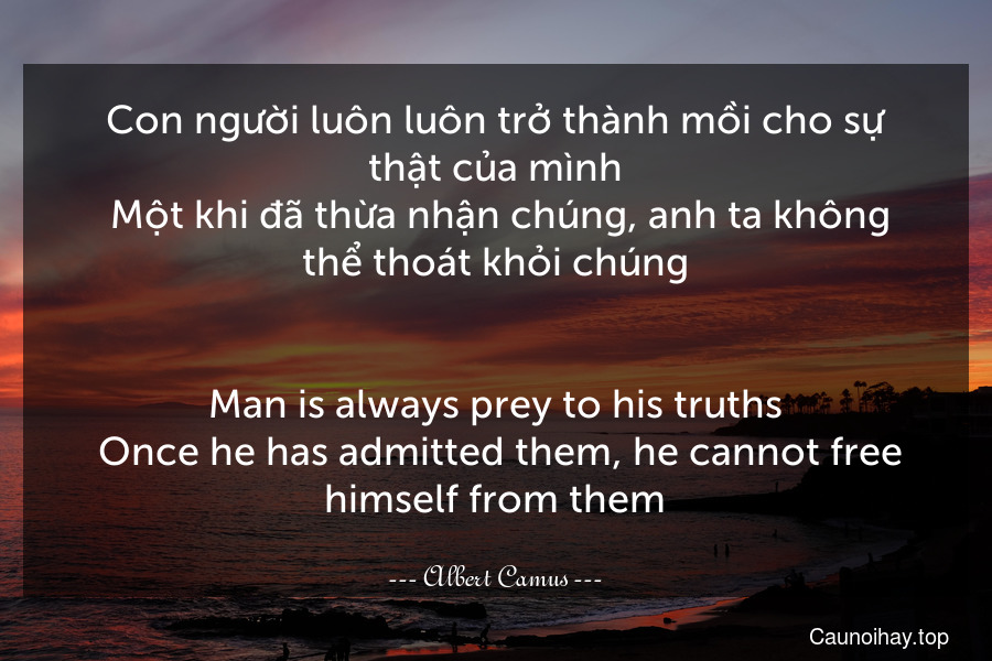 Con người luôn luôn trở thành mồi cho sự thật của mình. Một khi đã thừa nhận chúng, anh ta không thể thoát khỏi chúng.
-
Man is always prey to his truths. Once he has admitted them, he cannot free himself from them.