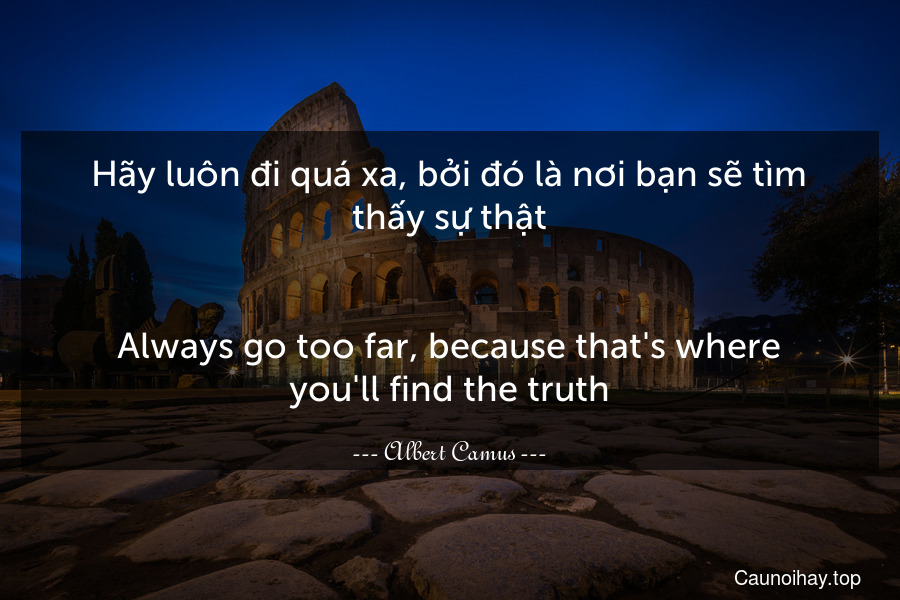 Hãy luôn đi quá xa, bởi đó là nơi bạn sẽ tìm thấy sự thật.
-
Always go too far, because that's where you'll find the truth.