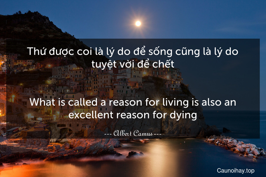 Thứ được coi là lý do để sống cũng là lý do tuyệt vời để chết.
-
What is called a reason for living is also an excellent reason for dying.