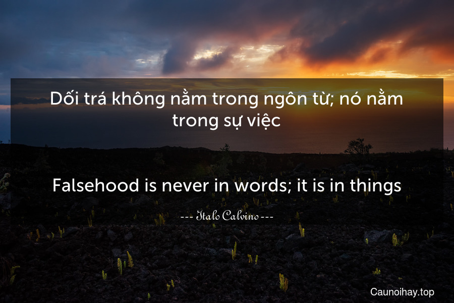 Dối trá không nằm trong ngôn từ; nó nằm trong sự việc.
-
Falsehood is never in words; it is in things.