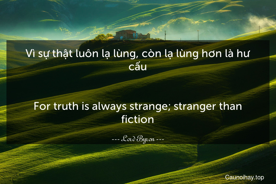 Vì sự thật luôn lạ lùng, còn lạ lùng hơn là hư cấu.
-
For truth is always strange; stranger than fiction.