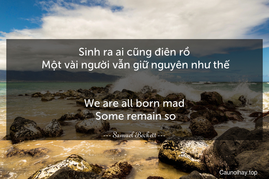 Sinh ra ai cũng điên rồ. Một vài người vẫn giữ nguyên như thế.
-
We are all born mad. Some remain so.