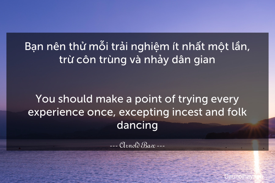 Bạn nên thử mỗi trải nghiệm ít nhất một lần, trừ côn trùng và nhảy dân gian.
-
You should make a point of trying every experience once, excepting incest and folk dancing.