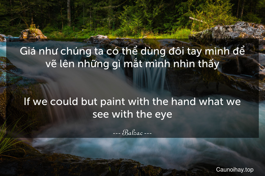 Giá như chúng ta có thể dùng đôi tay mình để vẽ lên những gì mắt mình nhìn thấy.
-
If we could but paint with the hand what we see with the eye.