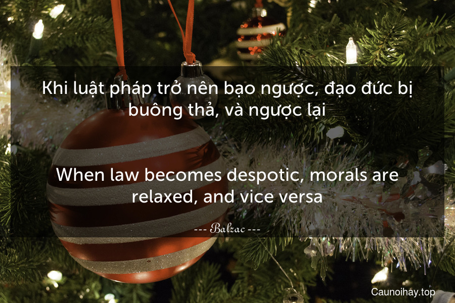 Khi luật pháp trở nên bạo ngược, đạo đức bị buông thả, và ngược lại.
-
When law becomes despotic, morals are relaxed, and vice versa.