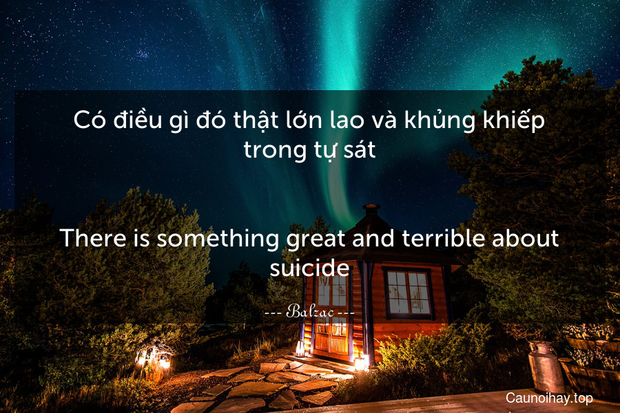 Có điều gì đó thật lớn lao và khủng khiếp trong tự sát.
-
There is something great and terrible about suicide.