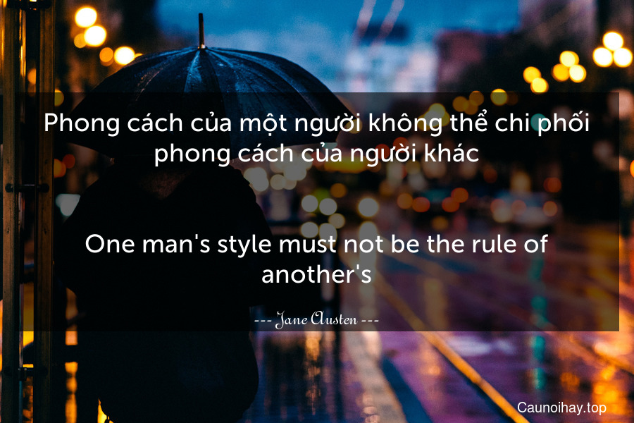 Phong cách của một người không thể chi phối phong cách của người khác.
-
One man's style must not be the rule of another's.