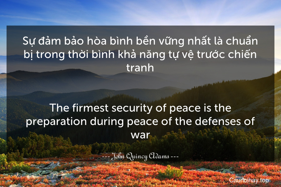 Sự đảm bảo hòa bình bền vững nhất là chuẩn bị trong thời bình khả năng tự vệ trước chiến tranh.
-
The firmest security of peace is the preparation during peace of the defenses of war.