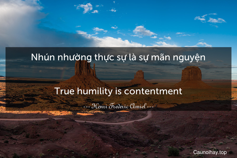 Nhún nhường thực sự là sự mãn nguyện.
-
True humility is contentment.