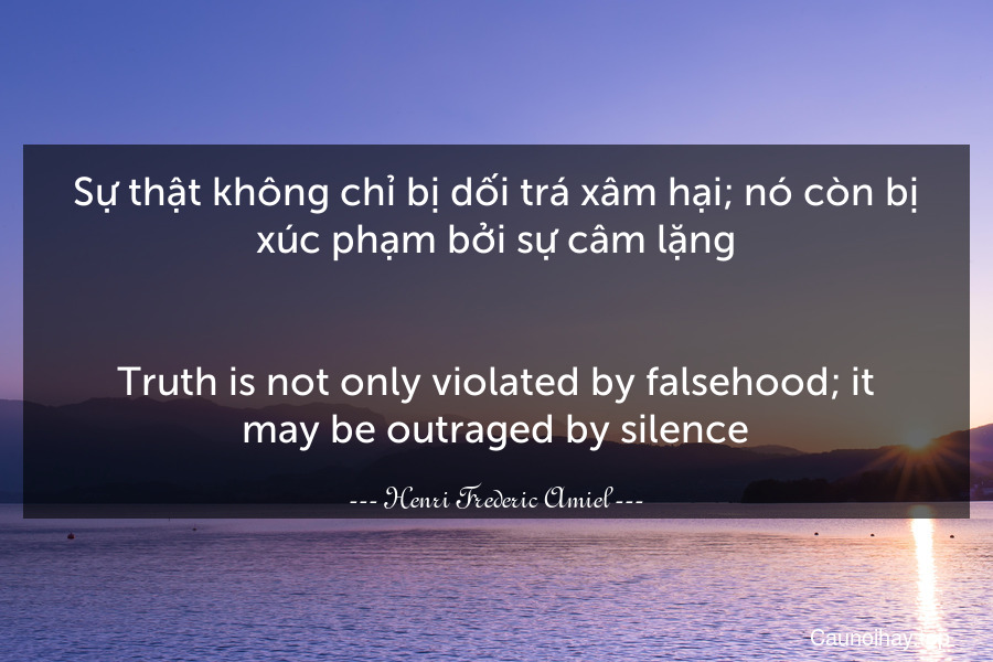 Sự thật không chỉ bị dối trá xâm hại; nó còn bị xúc phạm bởi sự câm lặng.
-
Truth is not only violated by falsehood; it may be outraged by silence.