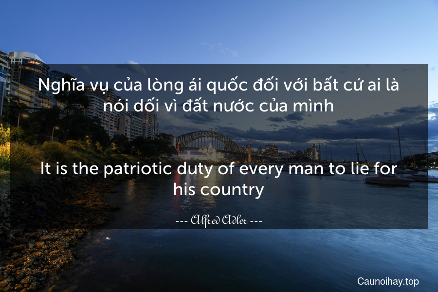 Nghĩa vụ của lòng ái quốc đối với bất cứ ai là nói dối vì đất nước của mình.
-
It is the patriotic duty of every man to lie for his country.