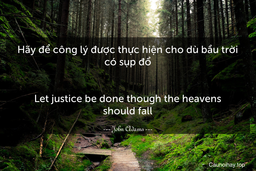 Hãy để công lý được thực hiện cho dù bầu trời có sụp đổ.
-
Let justice be done though the heavens should fall.