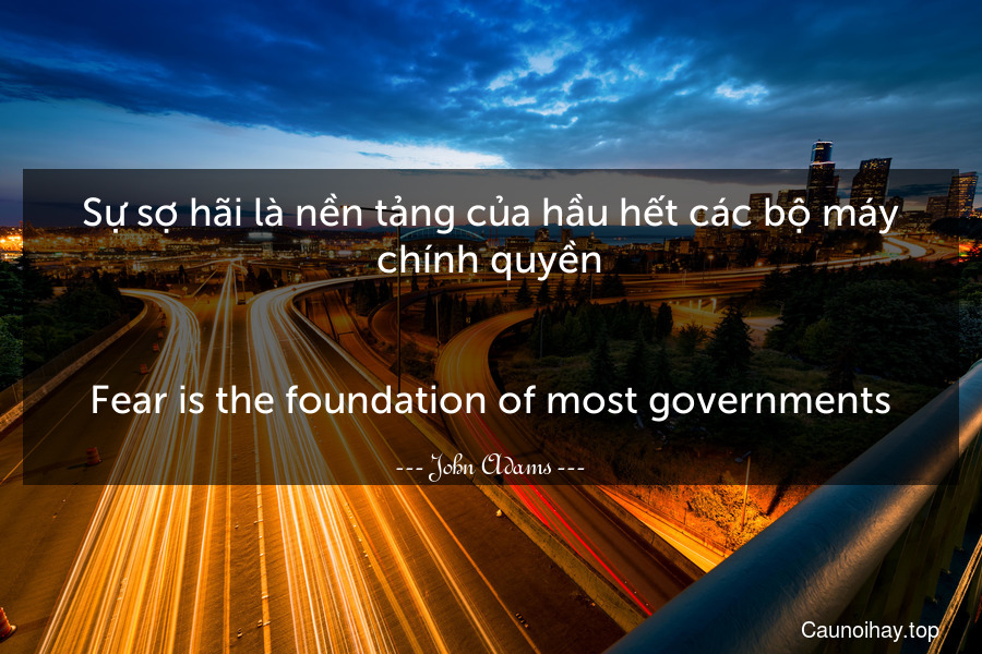 Sự sợ hãi là nền tảng của hầu hết các bộ máy chính quyền.
-
Fear is the foundation of most governments.