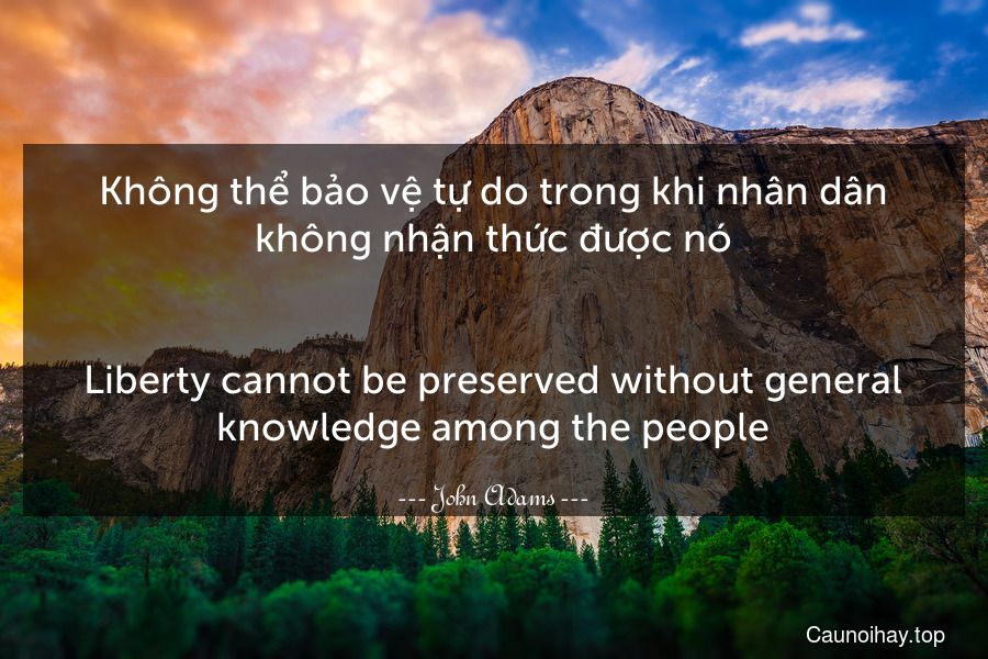 Không thể bảo vệ tự do trong khi nhân dân không nhận thức được nó.
-
Liberty cannot be preserved without general knowledge among the people.