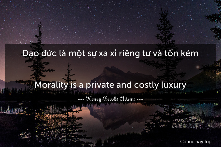 Đạo đức là một sự xa xỉ riêng tư và tốn kém.
-
Morality is a private and costly luxury.