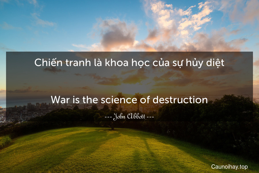 Chiến tranh là khoa học của sự hủy diệt.
-
War is the science of destruction.