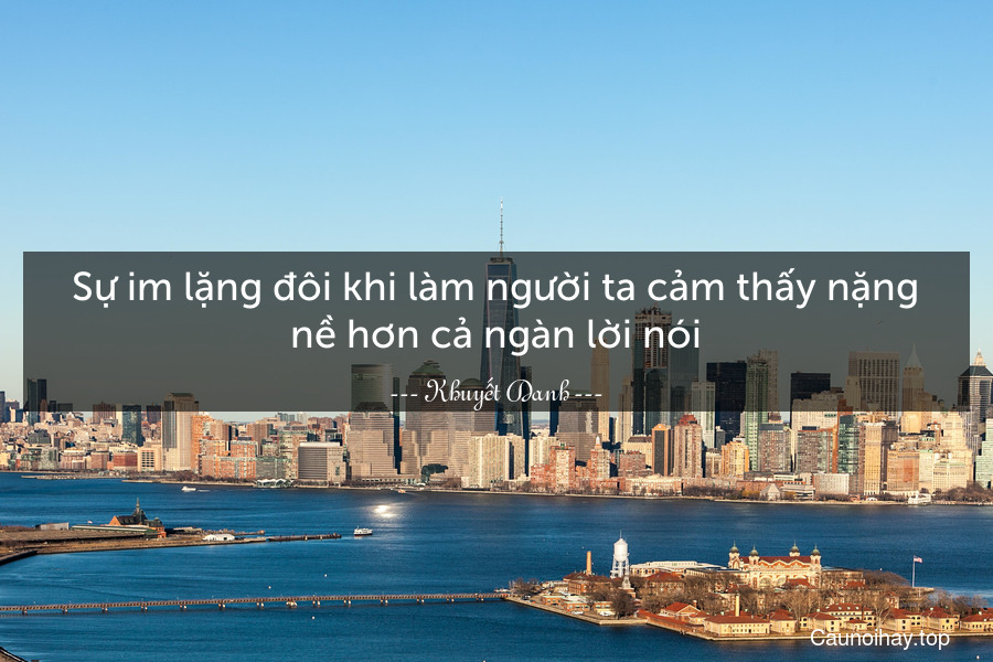 Sự im lặng đôi khi làm người ta cảm thấy nặng nề hơn cả ngàn lời nói.