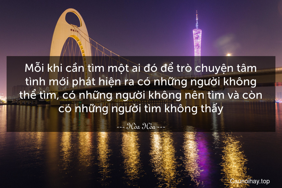 Mỗi khi cần tìm một ai đó để trò chuyện tâm tình mới phát hiện ra có những người không thể tìm, có những người không nên tìm và còn có những người tìm không thấy.