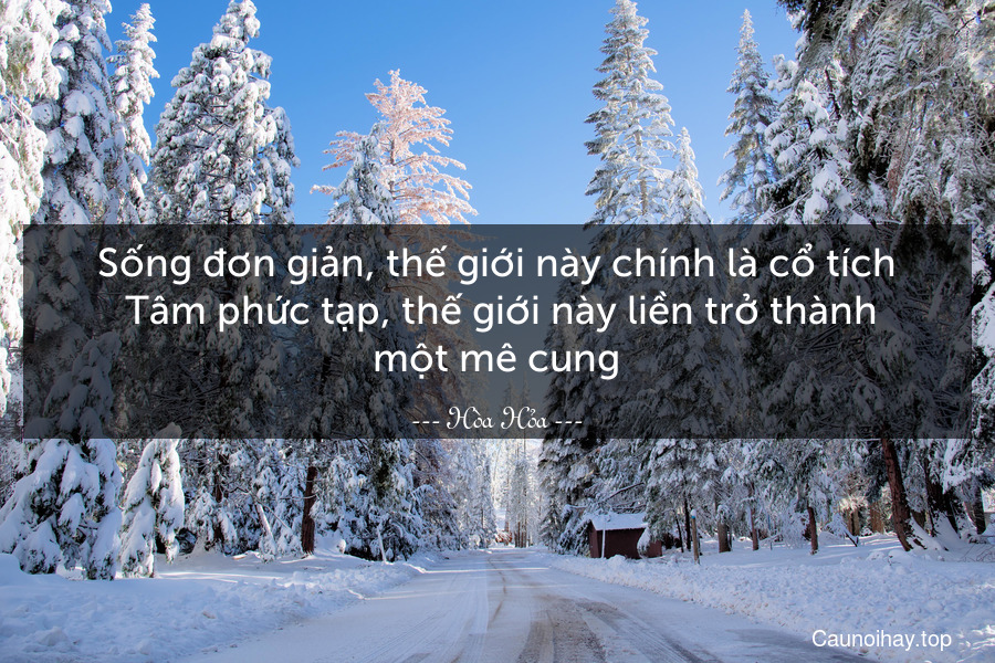 Sống đơn giản, thế giới này chính là cổ tích. Tâm phức tạp, thế giới này liền trở thành một mê cung.