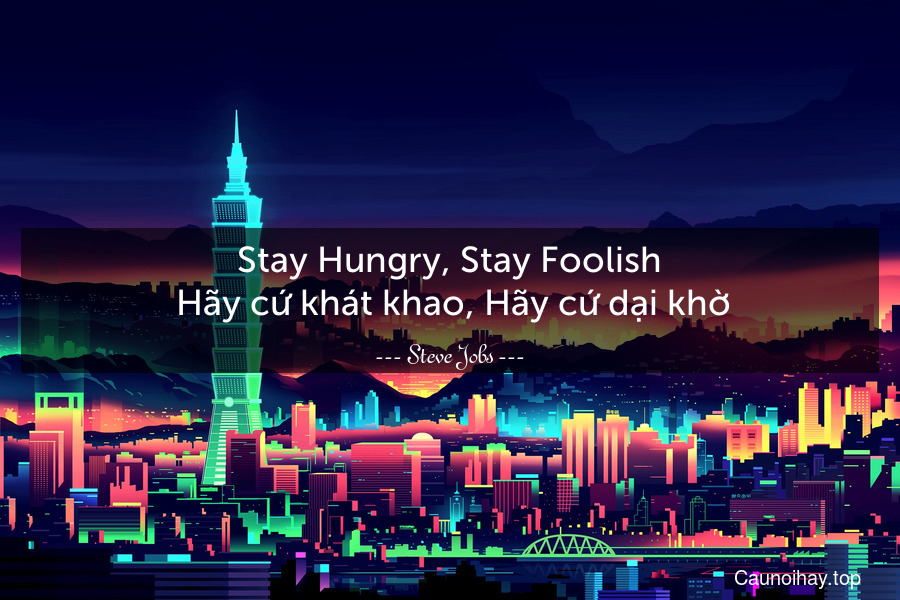 Stay Hungry, Stay Foolish
 Hãy cứ khát khao, Hãy cứ dại khờ