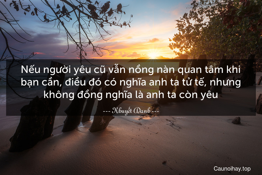 Nếu người yêu cũ vẫn nồng nàn quan tâm khi bạn cần, điều đó có nghĩa anh ta tử tế, nhưng không đồng nghĩa là anh ta còn yêu.