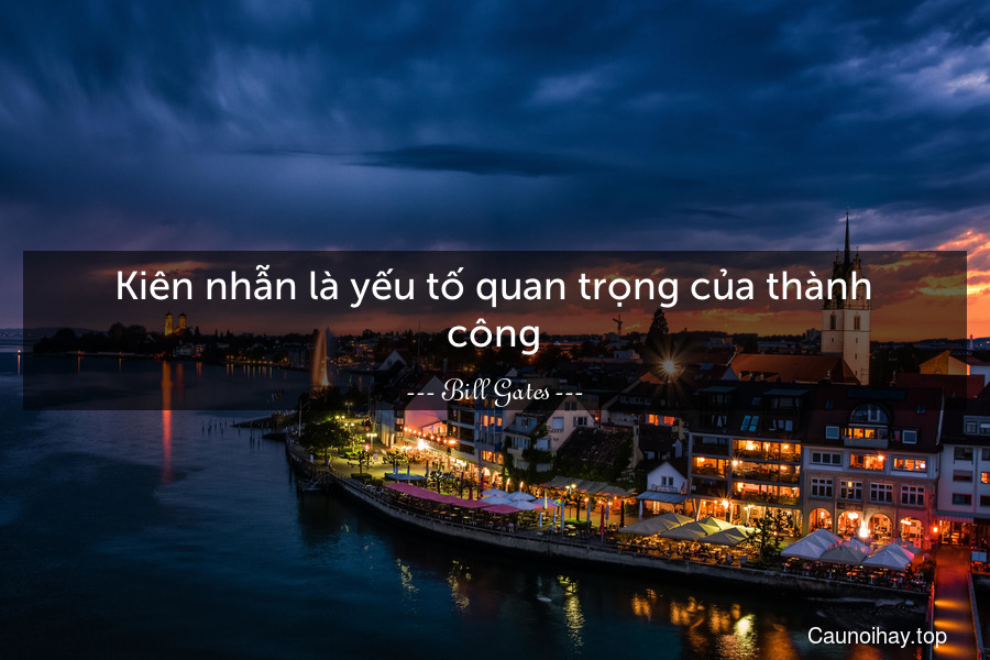 Kiên nhẫn là yếu tố quan trọng của thành công.