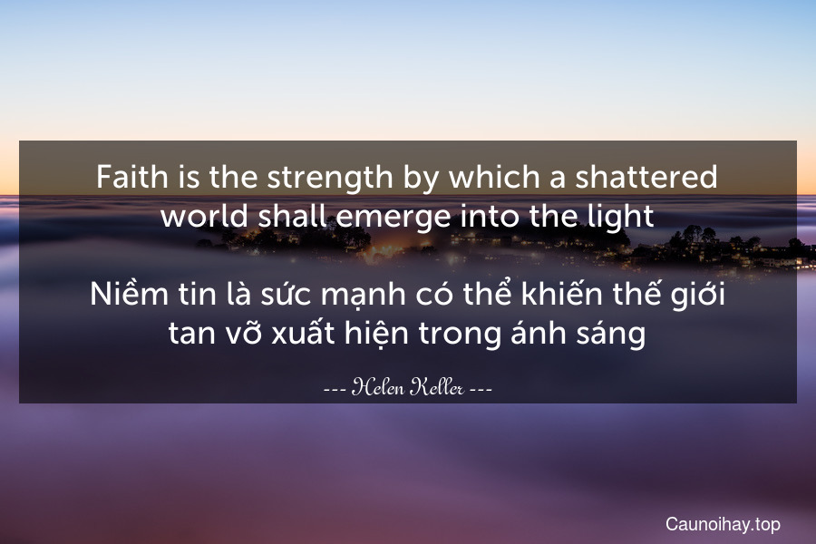 Faith is the strength by which a shattered world shall emerge into the light.

Niềm tin là sức mạnh có thể khiến thế giới tan vỡ xuất hiện trong ánh sáng.