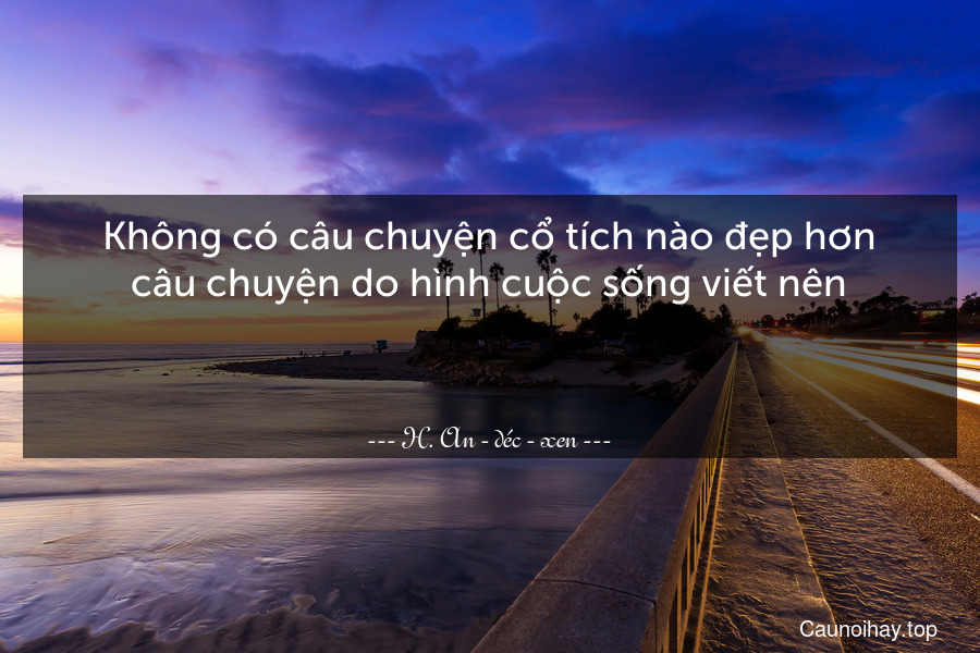 Không có câu chuyện cổ tích nào đẹp hơn câu chuyện do hình cuộc sống viết nên.

 