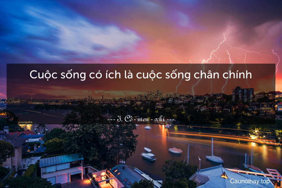 Cuộc sống có ích là cuộc sống chân chính.

 