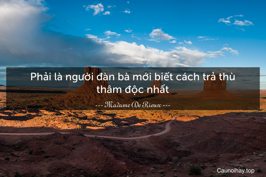 Phải là người đàn bà mới biết cách trả thù thâm độc nhất.