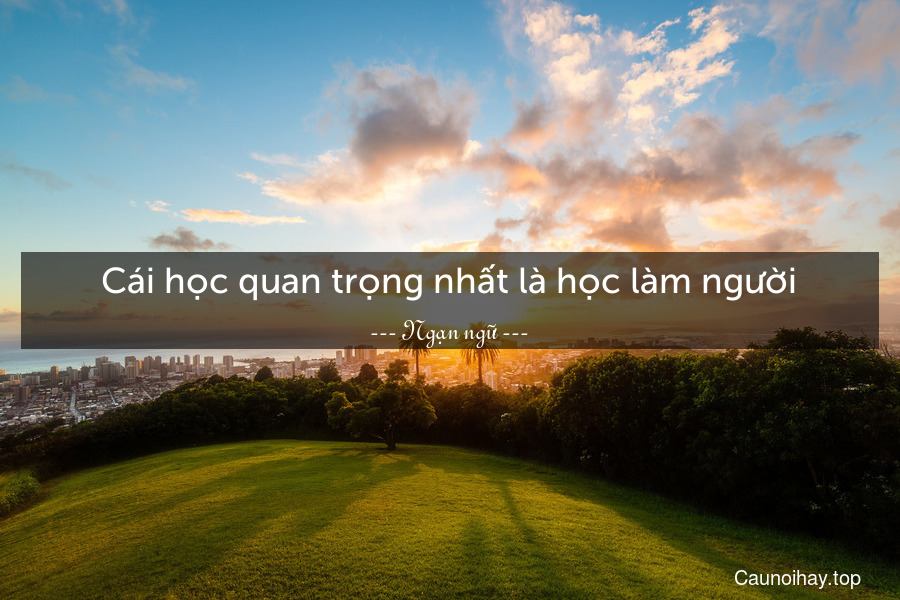 Cái học quan trọng nhất là học làm người.