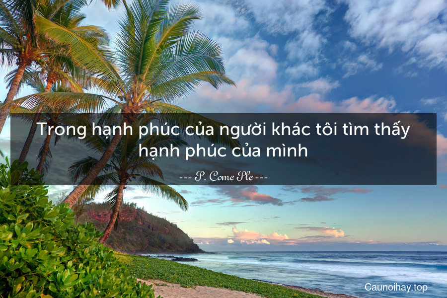 Trong hạnh phúc của người khác tôi tìm thấy hạnh phúc của mình.