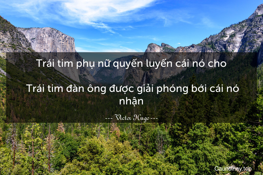 Trái tim phụ nữ quyến luyến cái nó cho.
 Trái tim đàn ông được giải phóng bới cái nó nhận.