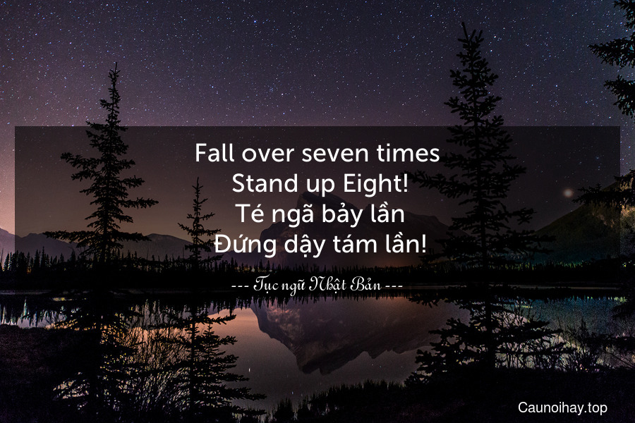 Fall over seven times. Stand up Eight!
 Té ngã bảy lần. Đứng dậy tám lần!