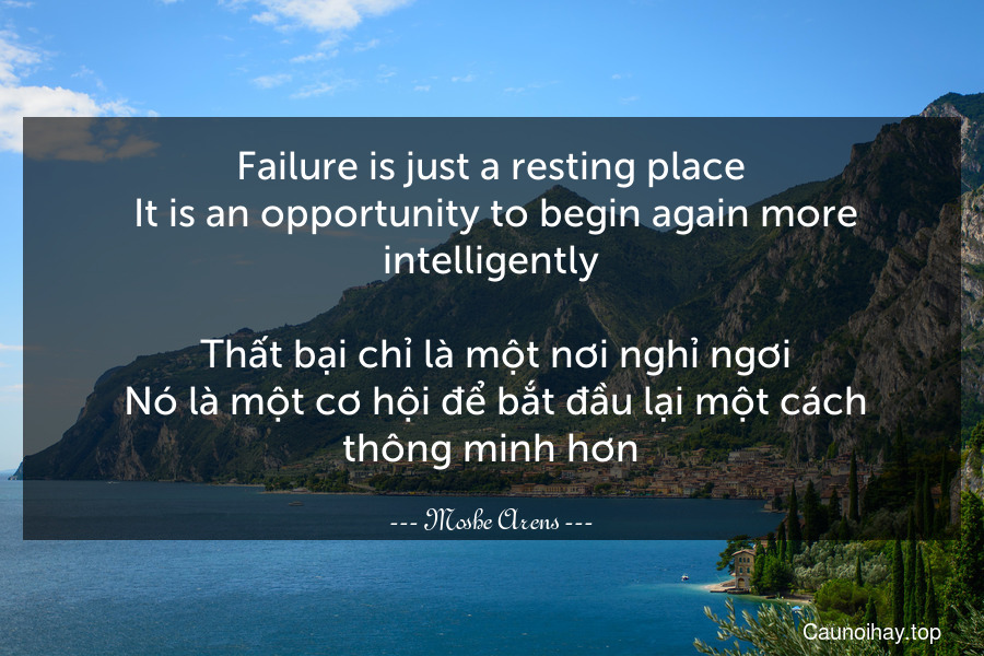 Failure is just a resting place. It is an opportunity to begin again more intelligently.
 Thất bại chỉ là một nơi nghỉ ngơi. Nó là một cơ hội để bắt đầu lại một cách thông minh hơn.