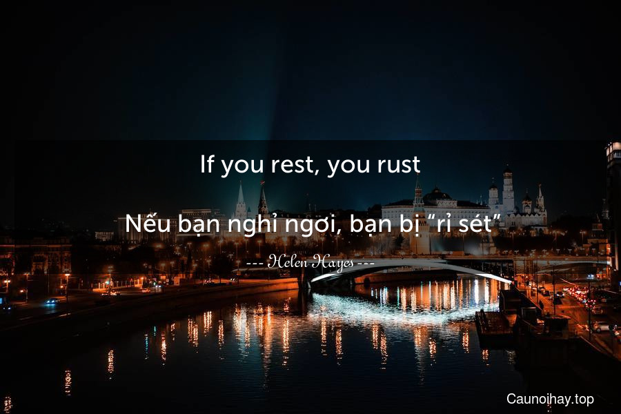 If you rest, you rust.
 Nếu bạn nghỉ ngơi, bạn bị “rỉ sét”.