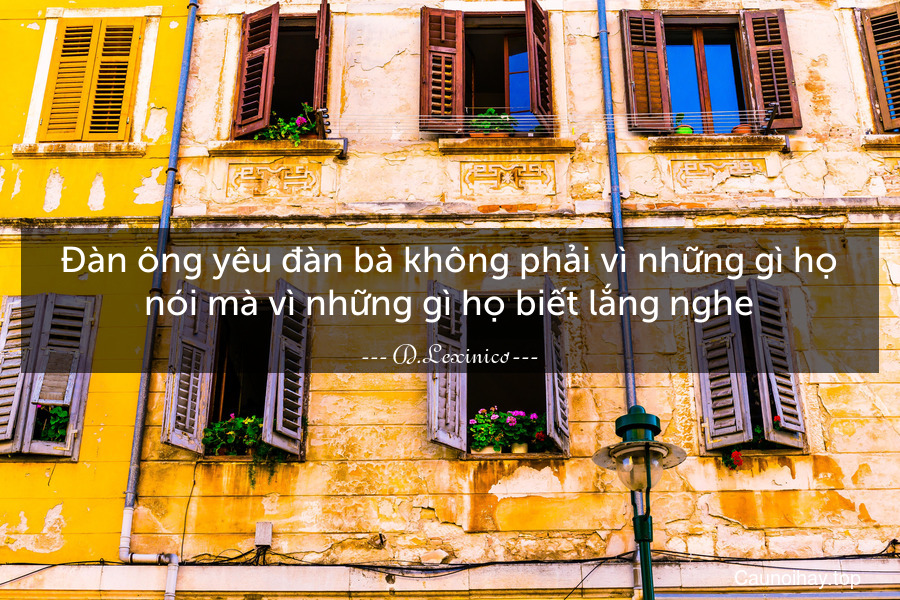 Đàn ông yêu đàn bà không phải vì những gì họ nói mà vì những gì họ biết lắng nghe.