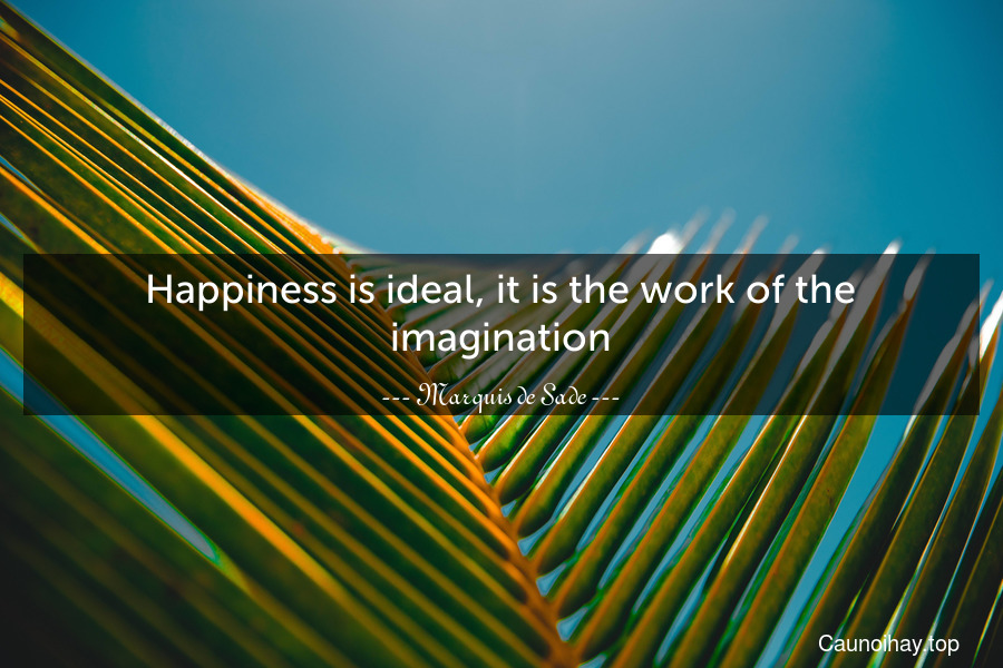 Happiness is ideal, it is the work of the imagination.