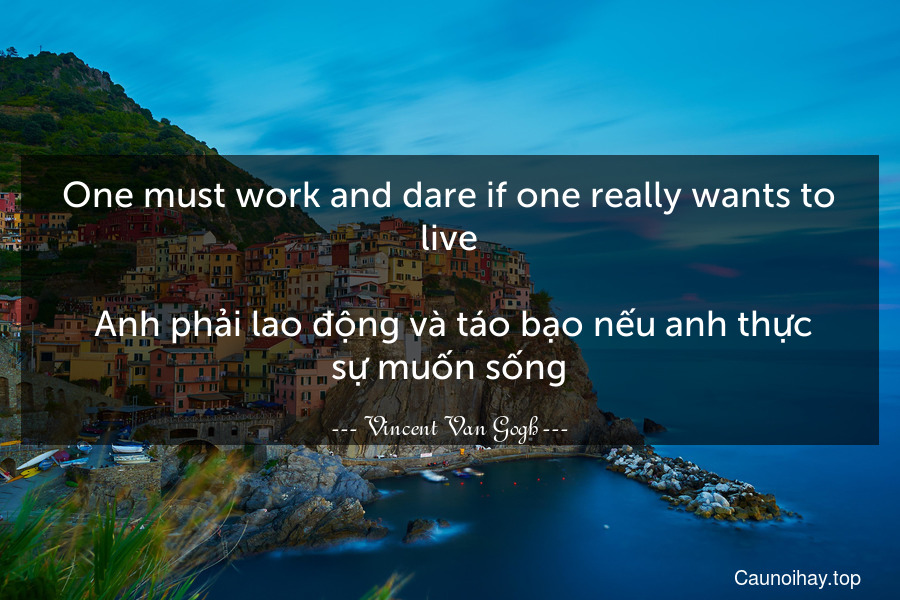One must work and dare if one really wants to live. 
 Anh phải lao động và táo bạo nếu anh thực sự muốn sống.