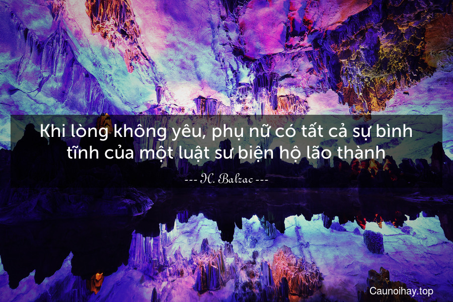 Khi lòng không yêu, phụ nữ có tất cả sự bình tĩnh của một luật sư biện hộ lão thành.