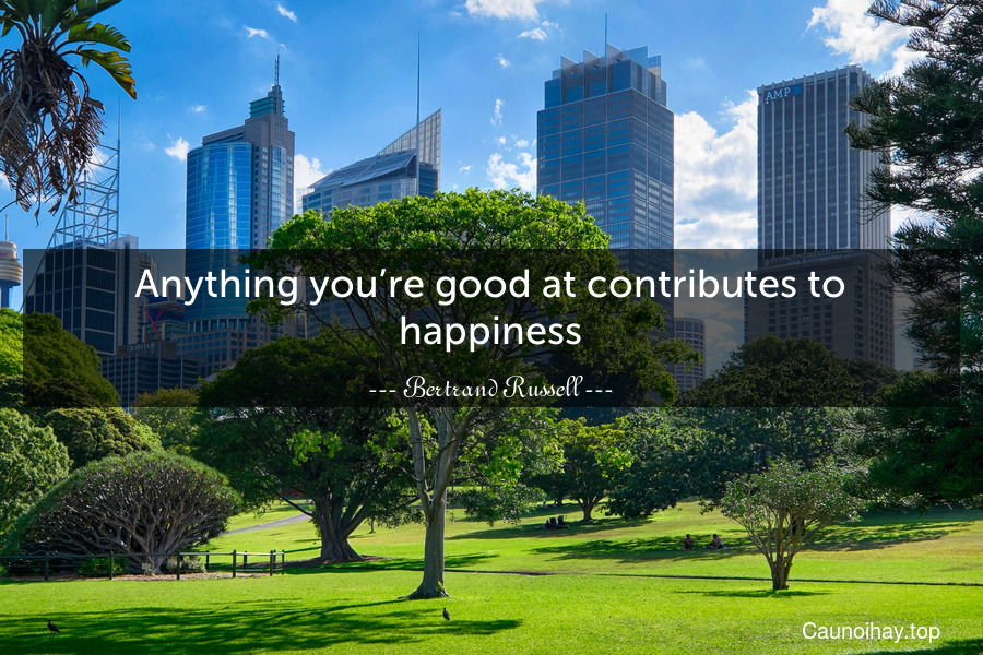 Anything you’re good at contributes to happiness.